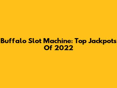 Buffalo Slot Machine: Top Jackpots Of 2022