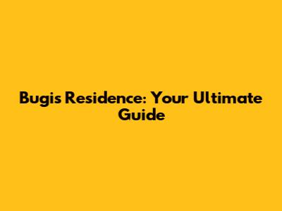 Bugis Residence: Your Ultimate Guide