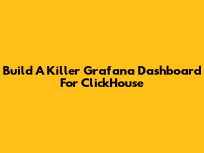 Build A Killer Grafana Dashboard For ClickHouse
