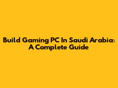 Build Gaming PC In Saudi Arabia: A Complete Guide