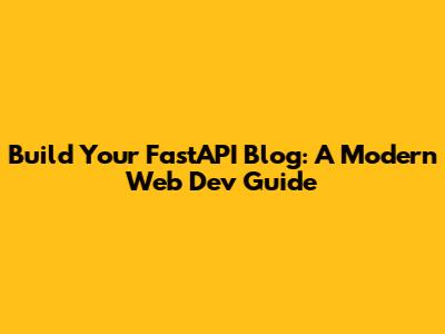 Build Your FastAPI Blog: A Modern Web Dev Guide