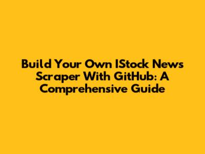 Build Your Own IStock News Scraper With GitHub: A Comprehensive Guide