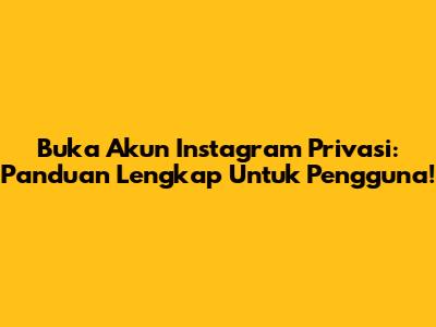 Buka Akun Instagram Privasi: Panduan Lengkap Untuk Pengguna!