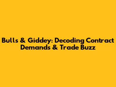 Bulls & Giddey: Decoding Contract Demands & Trade Buzz