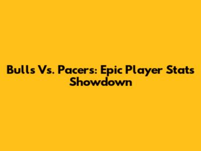 Bulls Vs. Pacers: Epic Player Stats Showdown