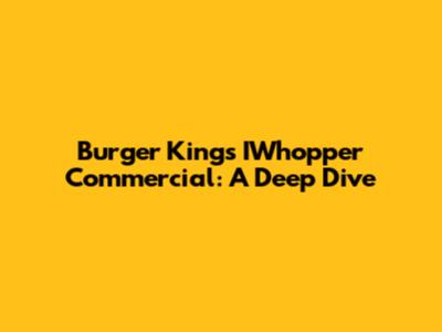 Burger King's IWhopper Commercial: A Deep Dive