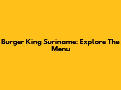 Burger King Suriname: Explore The Menu