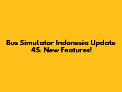 Bus Simulator Indonesia Update 45: New Features!