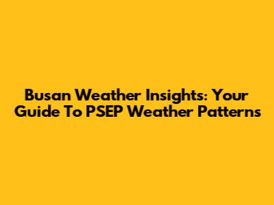 Busan Weather Insights: Your Guide To PSEP Weather Patterns