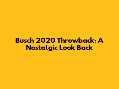 Busch 2020 Throwback: A Nostalgic Look Back