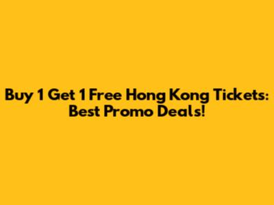 Buy 1 Get 1 Free Hong Kong Tickets: Best Promo Deals!