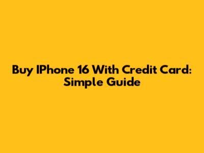 Buy IPhone 16 With Credit Card: Simple Guide