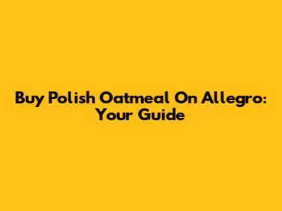 Buy Polish Oatmeal On Allegro: Your Guide