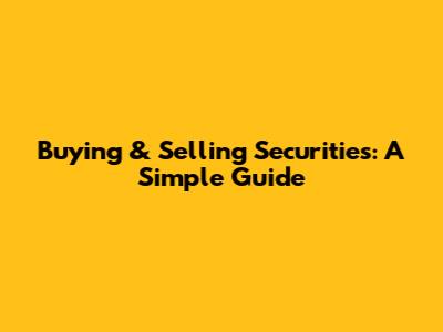 Buying & Selling Securities: A Simple Guide