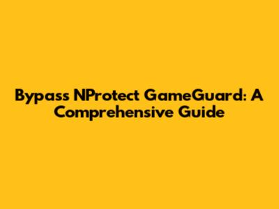 Bypass NProtect GameGuard: A Comprehensive Guide