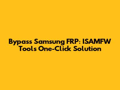 Bypass Samsung FRP: ISAMFW Tool's One-Click Solution
