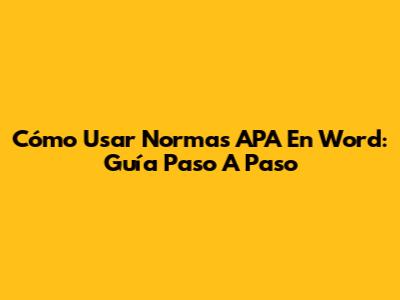 Cómo Usar Normas APA En Word: Guía Paso A Paso