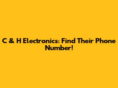 C & H Electronics: Find Their Phone Number!