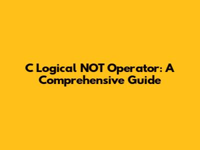 C Logical NOT Operator: A Comprehensive Guide