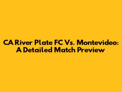 CA River Plate FC Vs. Montevideo: A Detailed Match Preview
