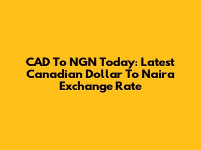 CAD To NGN Today: Latest Canadian Dollar To Naira Exchange Rate