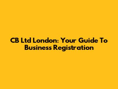 CB Ltd London: Your Guide To Business Registration