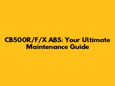 CB500R/F/X ABS: Your Ultimate Maintenance Guide
