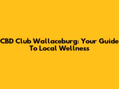 CBD Club Wallaceburg: Your Guide To Local Wellness