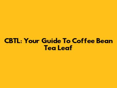 CBTL: Your Guide To Coffee Bean Tea Leaf