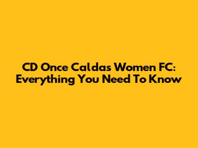 CD Once Caldas Women FC: Everything You Need To Know