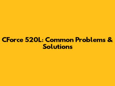 CForce 520L: Common Problems & Solutions