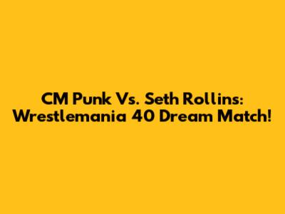 CM Punk Vs. Seth Rollins: Wrestlemania 40 Dream Match!