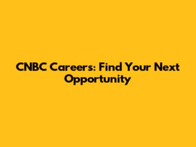 CNBC Careers: Find Your Next Opportunity