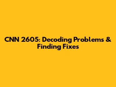 CNN 2605: Decoding Problems & Finding Fixes