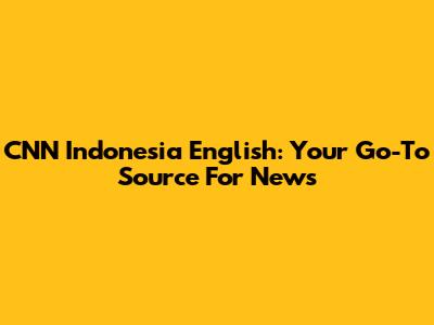 CNN Indonesia English: Your Go-To Source For News
