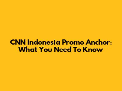 CNN Indonesia Promo Anchor: What You Need To Know