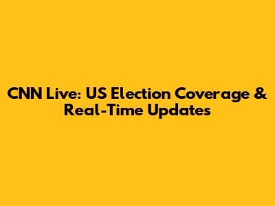 CNN Live: US Election Coverage & Real-Time Updates