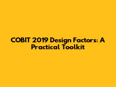 COBIT 2019 Design Factors: A Practical Toolkit
