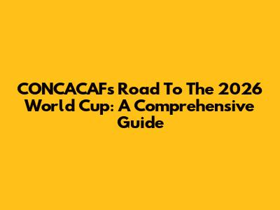CONCACAF's Road To The 2026 World Cup: A Comprehensive Guide