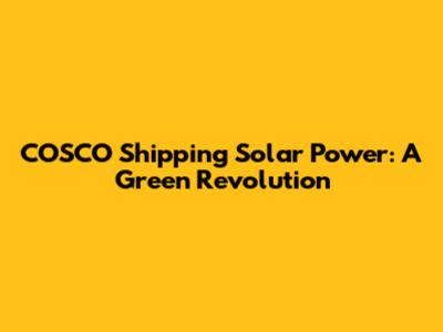 COSCO Shipping Solar Power: A Green Revolution