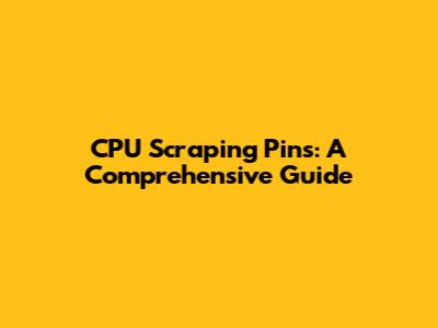 CPU Scraping Pins: A Comprehensive Guide