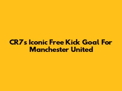CR7's Iconic Free Kick Goal For Manchester United