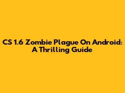 CS 1.6 Zombie Plague On Android: A Thrilling Guide