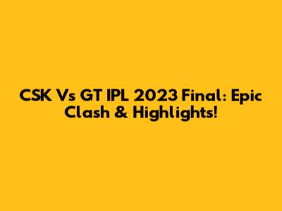 CSK Vs GT IPL 2023 Final: Epic Clash & Highlights!