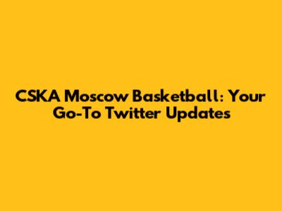 CSKA Moscow Basketball: Your Go-To Twitter Updates