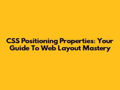 CSS Positioning Properties: Your Guide To Web Layout Mastery