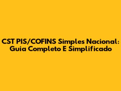 CST PIS/COFINS Simples Nacional: Guia Completo E Simplificado