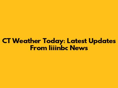 CT Weather Today: Latest Updates From Iiiinbc News