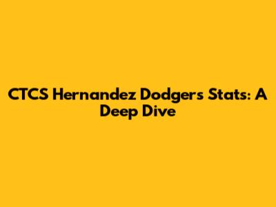 CTCS Hernandez Dodgers Stats: A Deep Dive