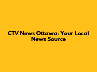 CTV News Ottawa: Your Local News Source